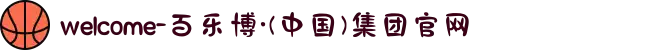 welcome-百乐博·(中国)集团官网